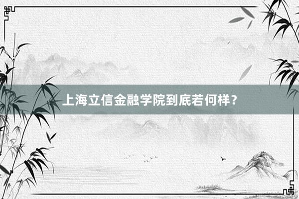 上海立信金融学院到底若何样？