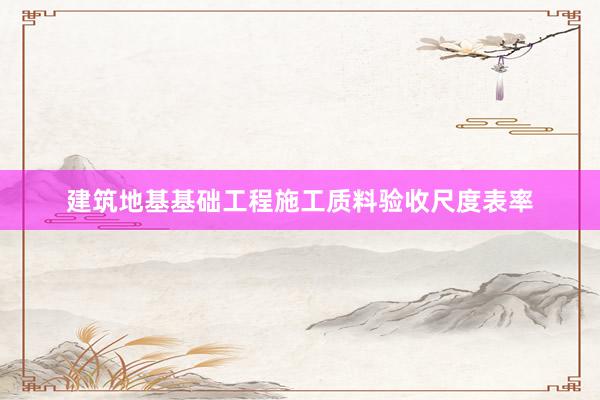 建筑地基基础工程施工质料验收尺度表率