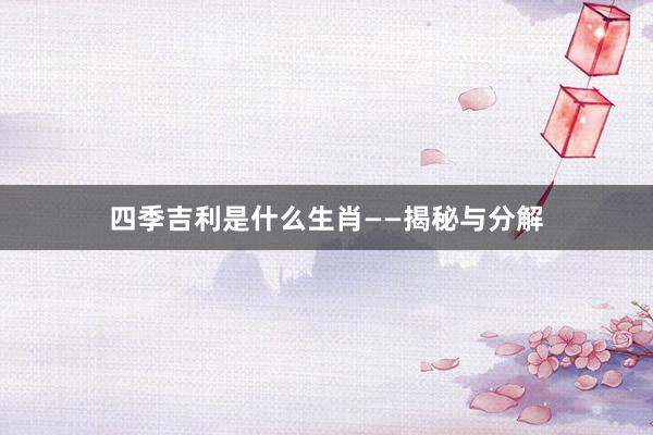 四季吉利是什么生肖——揭秘与分解